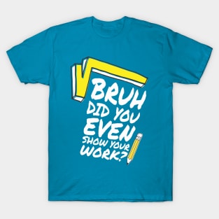 Did you even show your work bro? T-Shirt